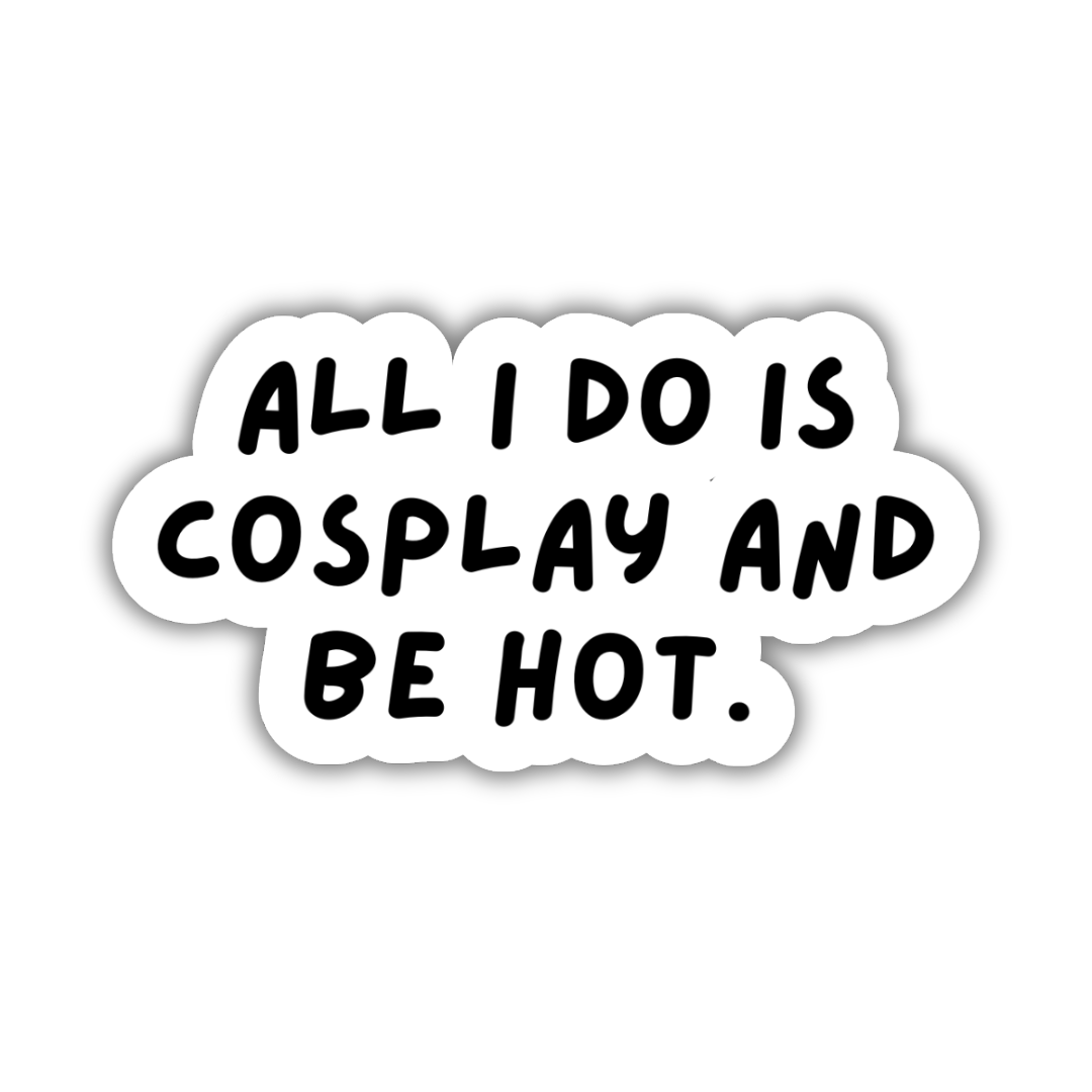 All I Do is Cosplay and Be Hot Sticker