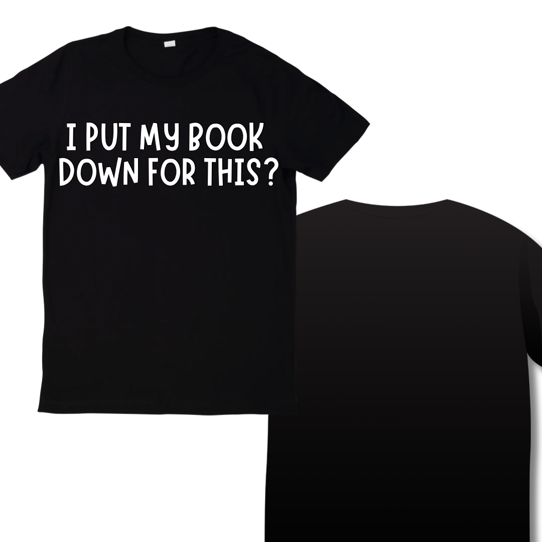 Black t-shirt with text 'I PUT MY BOOK DOWN FOR THIS?' on a white background